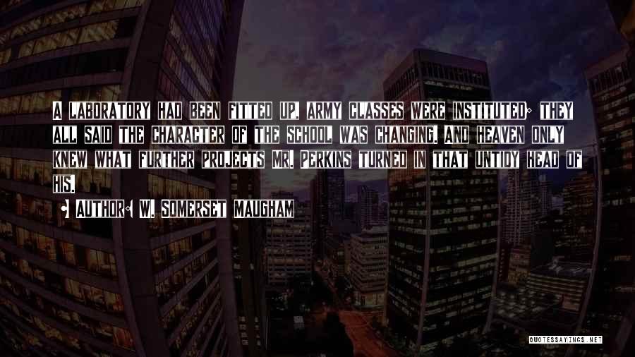 W. Somerset Maugham Quotes: A Laboratory Had Been Fitted Up, Army Classes Were Instituted; They All Said The Character Of The School Was Changing.