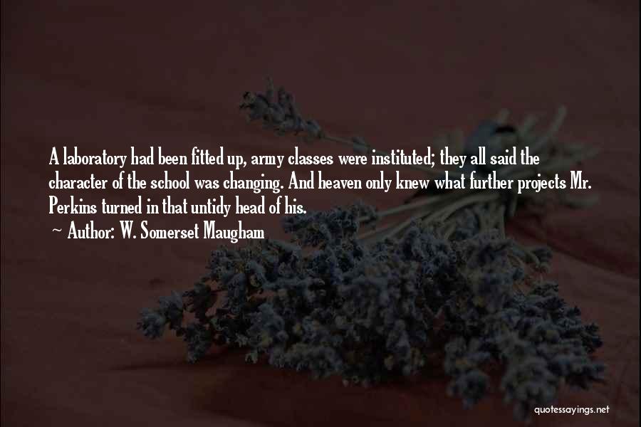 W. Somerset Maugham Quotes: A Laboratory Had Been Fitted Up, Army Classes Were Instituted; They All Said The Character Of The School Was Changing.