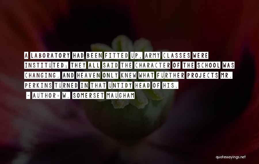 W. Somerset Maugham Quotes: A Laboratory Had Been Fitted Up, Army Classes Were Instituted; They All Said The Character Of The School Was Changing.