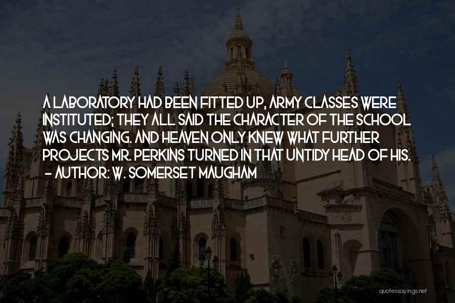 W. Somerset Maugham Quotes: A Laboratory Had Been Fitted Up, Army Classes Were Instituted; They All Said The Character Of The School Was Changing.