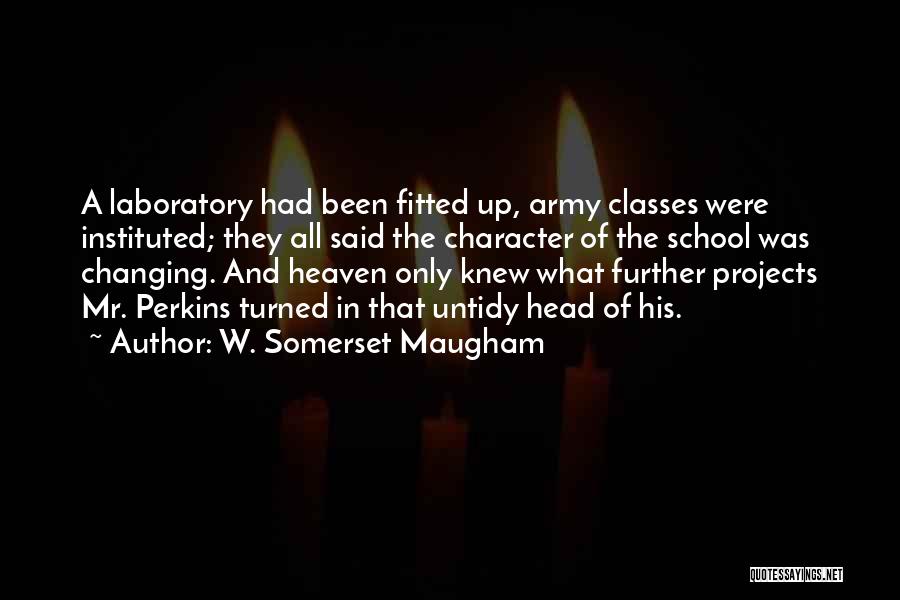 W. Somerset Maugham Quotes: A Laboratory Had Been Fitted Up, Army Classes Were Instituted; They All Said The Character Of The School Was Changing.