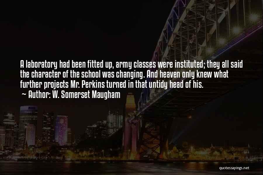 W. Somerset Maugham Quotes: A Laboratory Had Been Fitted Up, Army Classes Were Instituted; They All Said The Character Of The School Was Changing.