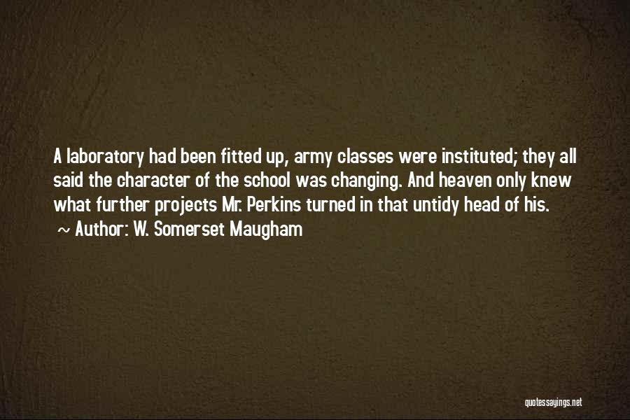 W. Somerset Maugham Quotes: A Laboratory Had Been Fitted Up, Army Classes Were Instituted; They All Said The Character Of The School Was Changing.