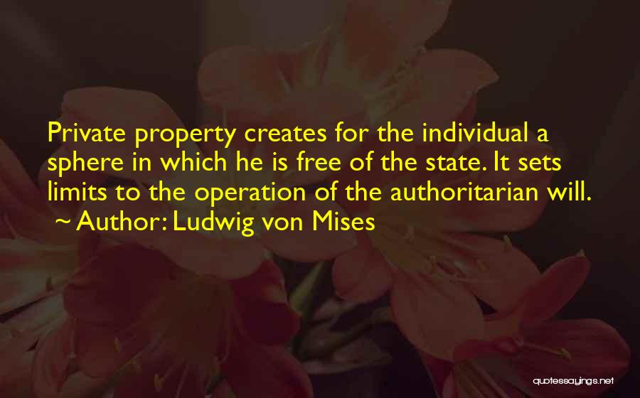 Ludwig Von Mises Quotes: Private Property Creates For The Individual A Sphere In Which He Is Free Of The State. It Sets Limits To