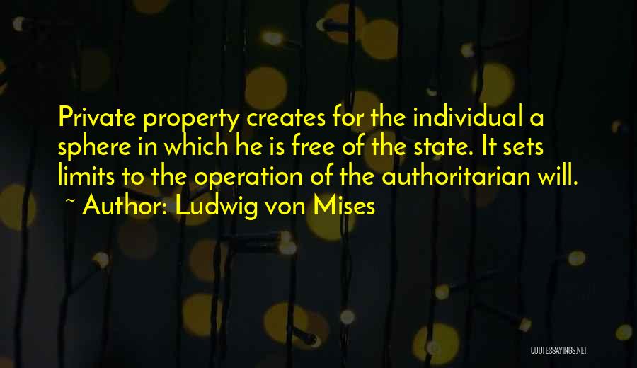 Ludwig Von Mises Quotes: Private Property Creates For The Individual A Sphere In Which He Is Free Of The State. It Sets Limits To