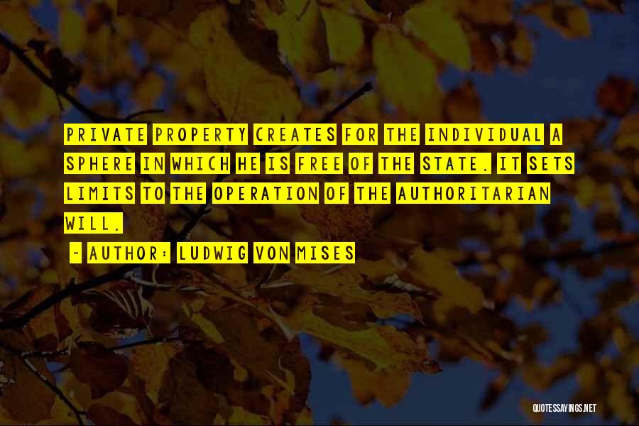 Ludwig Von Mises Quotes: Private Property Creates For The Individual A Sphere In Which He Is Free Of The State. It Sets Limits To