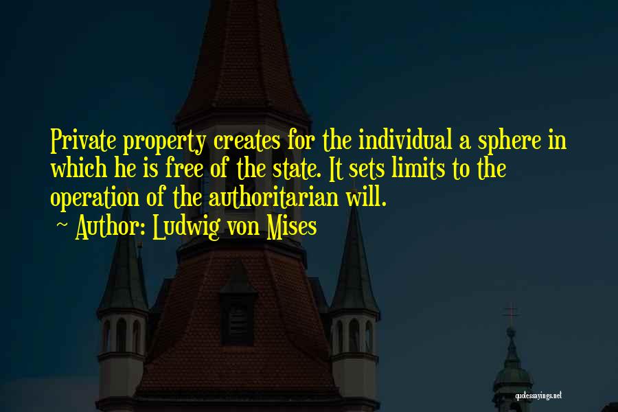 Ludwig Von Mises Quotes: Private Property Creates For The Individual A Sphere In Which He Is Free Of The State. It Sets Limits To