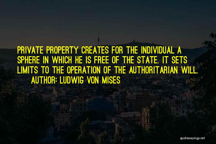 Ludwig Von Mises Quotes: Private Property Creates For The Individual A Sphere In Which He Is Free Of The State. It Sets Limits To