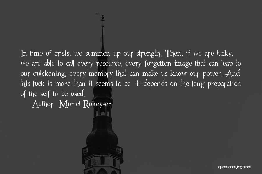 Muriel Rukeyser Quotes: In Time Of Crisis, We Summon Up Our Strength. Then, If We Are Lucky, We Are Able To Call Every