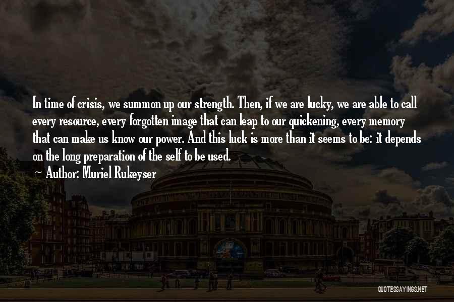 Muriel Rukeyser Quotes: In Time Of Crisis, We Summon Up Our Strength. Then, If We Are Lucky, We Are Able To Call Every