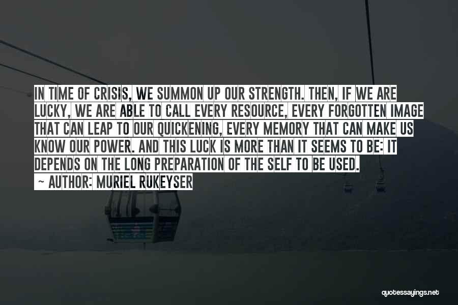 Muriel Rukeyser Quotes: In Time Of Crisis, We Summon Up Our Strength. Then, If We Are Lucky, We Are Able To Call Every