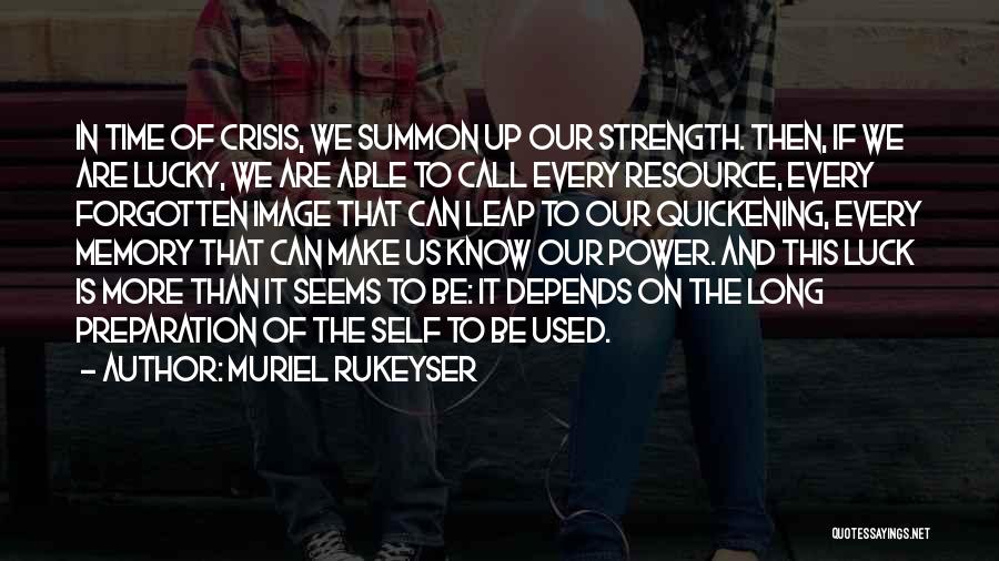 Muriel Rukeyser Quotes: In Time Of Crisis, We Summon Up Our Strength. Then, If We Are Lucky, We Are Able To Call Every