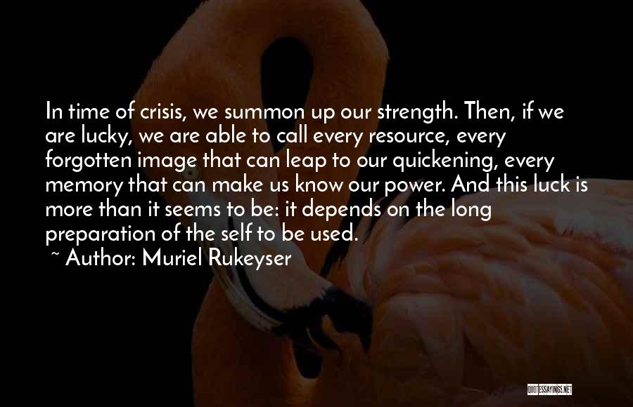 Muriel Rukeyser Quotes: In Time Of Crisis, We Summon Up Our Strength. Then, If We Are Lucky, We Are Able To Call Every