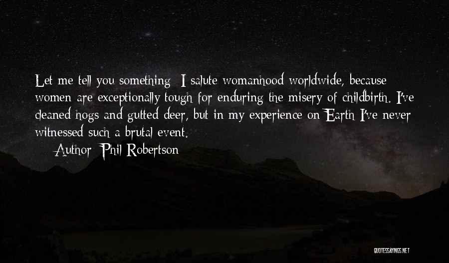 Phil Robertson Quotes: Let Me Tell You Something: I Salute Womanhood Worldwide, Because Women Are Exceptionally Tough For Enduring The Misery Of Childbirth.