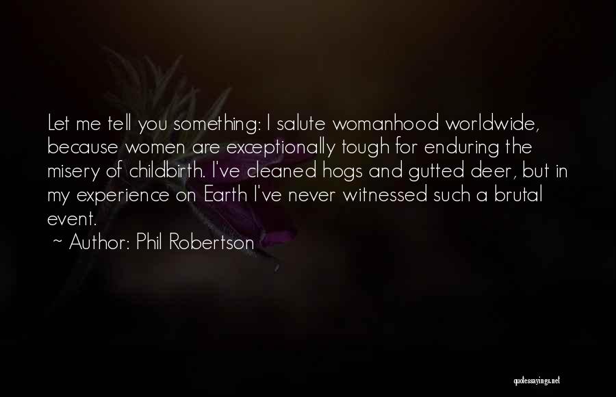 Phil Robertson Quotes: Let Me Tell You Something: I Salute Womanhood Worldwide, Because Women Are Exceptionally Tough For Enduring The Misery Of Childbirth.