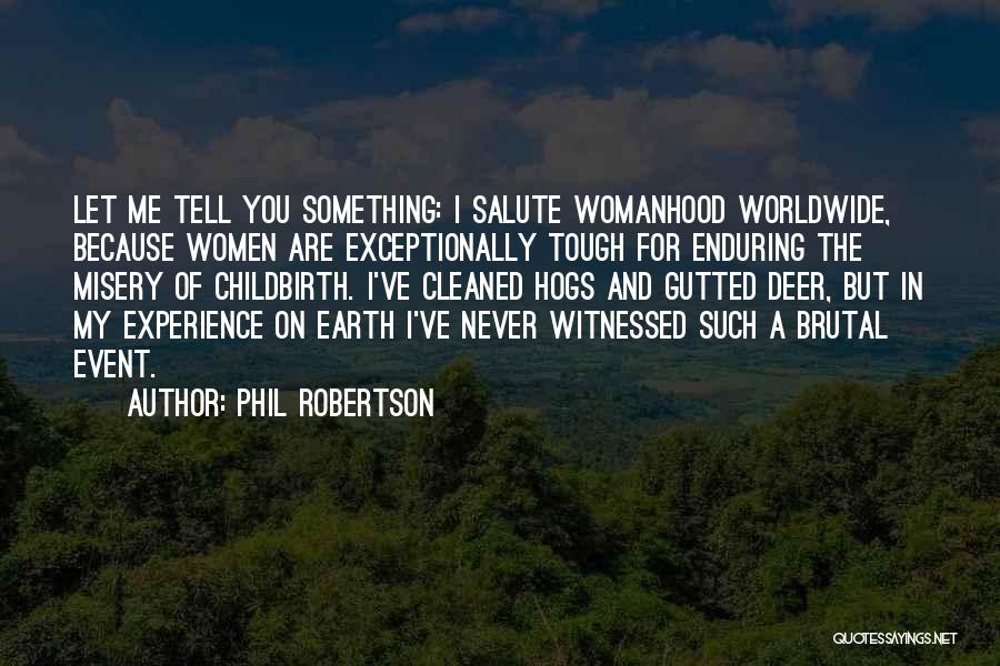 Phil Robertson Quotes: Let Me Tell You Something: I Salute Womanhood Worldwide, Because Women Are Exceptionally Tough For Enduring The Misery Of Childbirth.