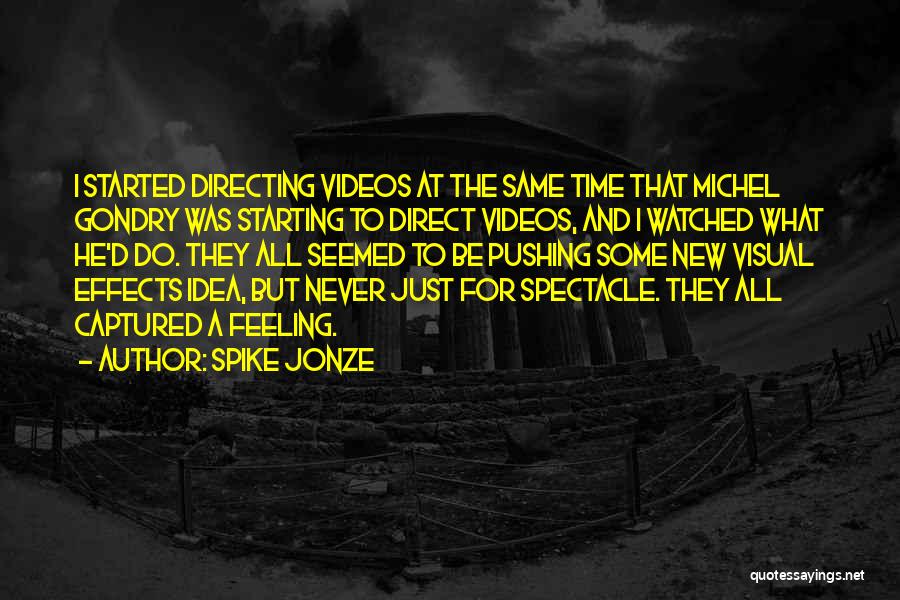 Spike Jonze Quotes: I Started Directing Videos At The Same Time That Michel Gondry Was Starting To Direct Videos, And I Watched What