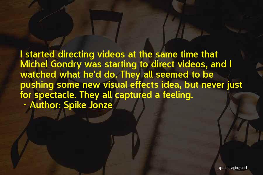 Spike Jonze Quotes: I Started Directing Videos At The Same Time That Michel Gondry Was Starting To Direct Videos, And I Watched What