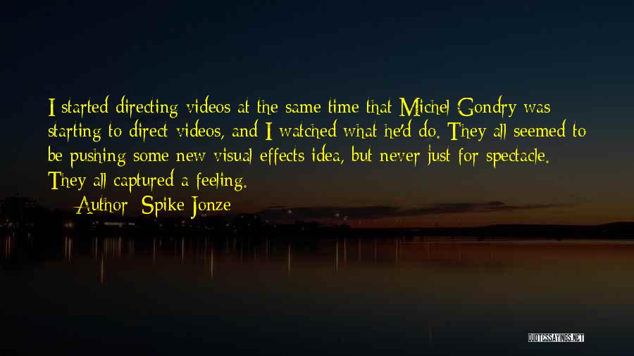 Spike Jonze Quotes: I Started Directing Videos At The Same Time That Michel Gondry Was Starting To Direct Videos, And I Watched What