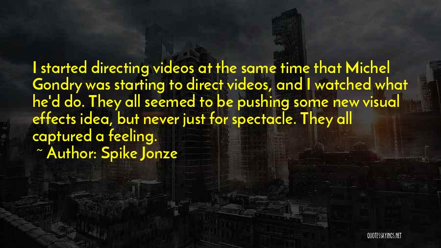 Spike Jonze Quotes: I Started Directing Videos At The Same Time That Michel Gondry Was Starting To Direct Videos, And I Watched What