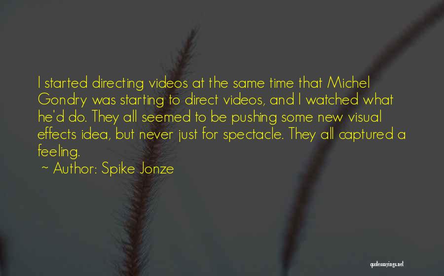 Spike Jonze Quotes: I Started Directing Videos At The Same Time That Michel Gondry Was Starting To Direct Videos, And I Watched What