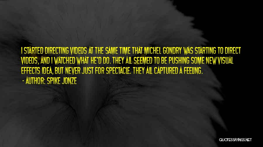 Spike Jonze Quotes: I Started Directing Videos At The Same Time That Michel Gondry Was Starting To Direct Videos, And I Watched What