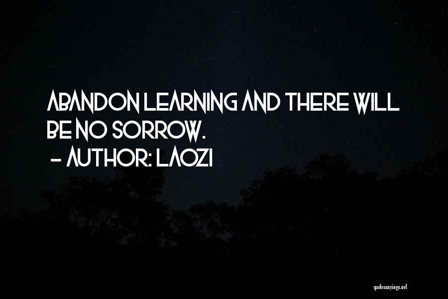 Laozi Quotes: Abandon Learning And There Will Be No Sorrow.