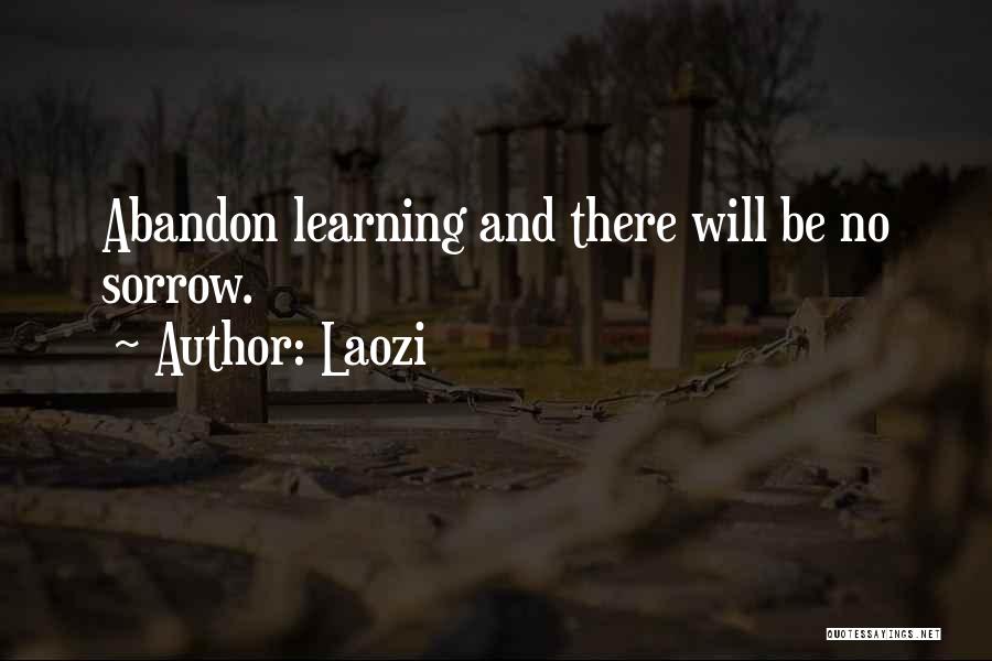 Laozi Quotes: Abandon Learning And There Will Be No Sorrow.