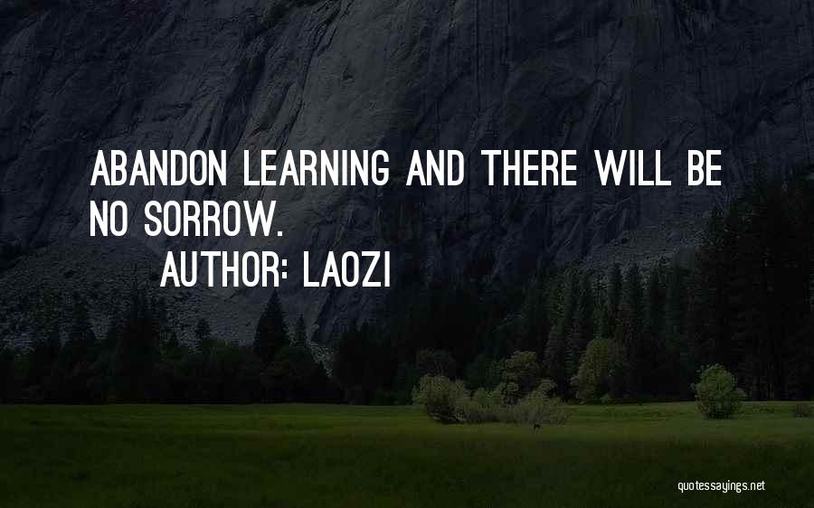 Laozi Quotes: Abandon Learning And There Will Be No Sorrow.