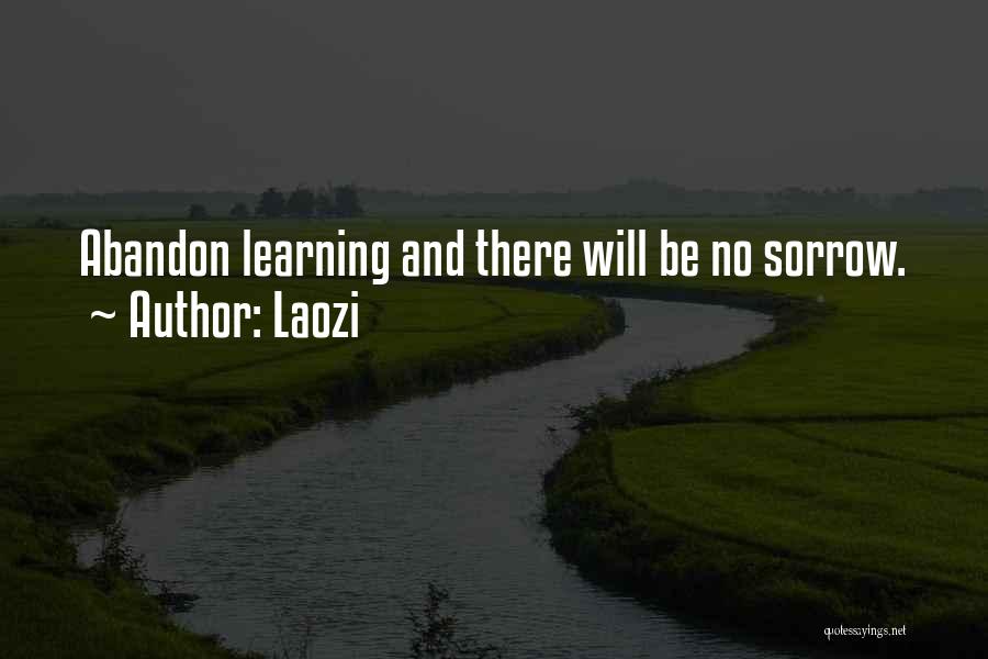 Laozi Quotes: Abandon Learning And There Will Be No Sorrow.