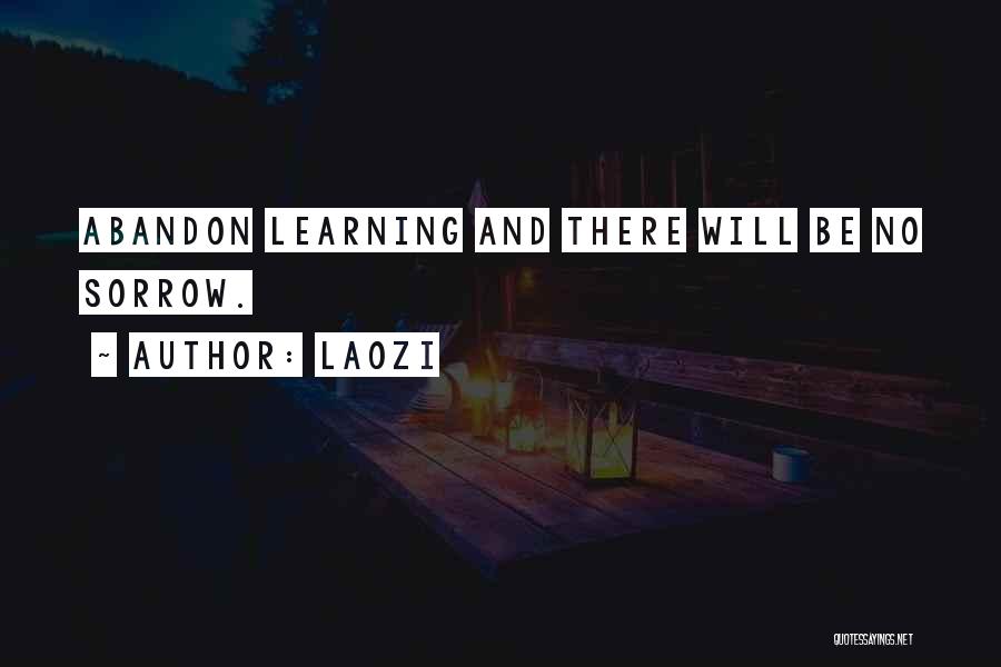 Laozi Quotes: Abandon Learning And There Will Be No Sorrow.