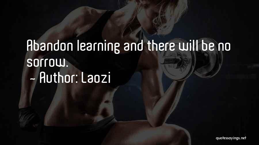 Laozi Quotes: Abandon Learning And There Will Be No Sorrow.