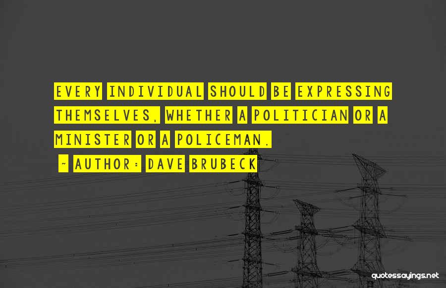 Dave Brubeck Quotes: Every Individual Should Be Expressing Themselves, Whether A Politician Or A Minister Or A Policeman.