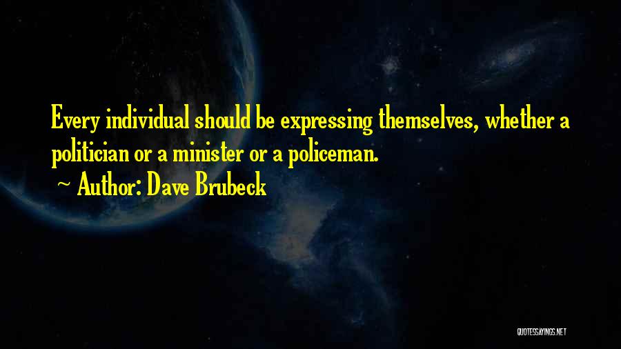 Dave Brubeck Quotes: Every Individual Should Be Expressing Themselves, Whether A Politician Or A Minister Or A Policeman.