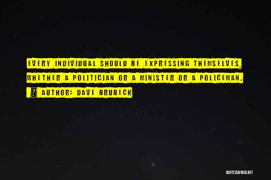 Dave Brubeck Quotes: Every Individual Should Be Expressing Themselves, Whether A Politician Or A Minister Or A Policeman.