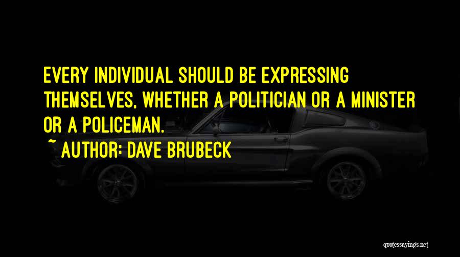 Dave Brubeck Quotes: Every Individual Should Be Expressing Themselves, Whether A Politician Or A Minister Or A Policeman.