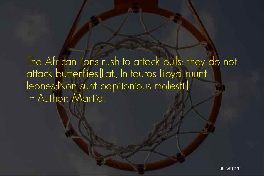 Martial Quotes: The African Lions Rush To Attack Bulls; They Do Not Attack Butterflies.[lat., In Tauros Libyci Ruunt Leones;non Sunt Papilionibus Molesti.]