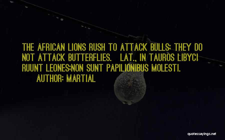 Martial Quotes: The African Lions Rush To Attack Bulls; They Do Not Attack Butterflies.[lat., In Tauros Libyci Ruunt Leones;non Sunt Papilionibus Molesti.]