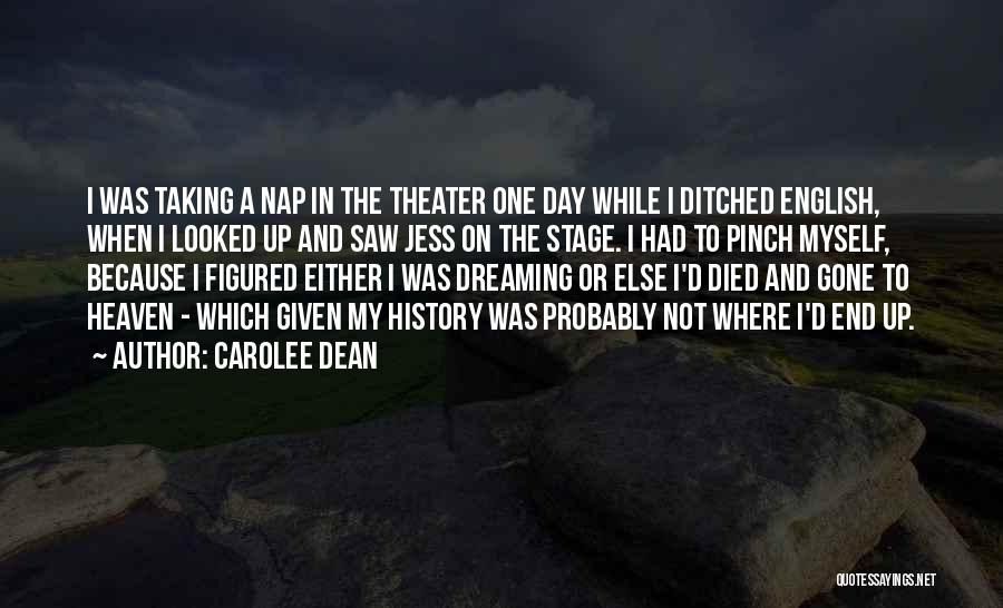 Carolee Dean Quotes: I Was Taking A Nap In The Theater One Day While I Ditched English, When I Looked Up And Saw