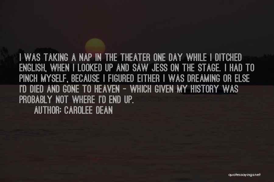 Carolee Dean Quotes: I Was Taking A Nap In The Theater One Day While I Ditched English, When I Looked Up And Saw