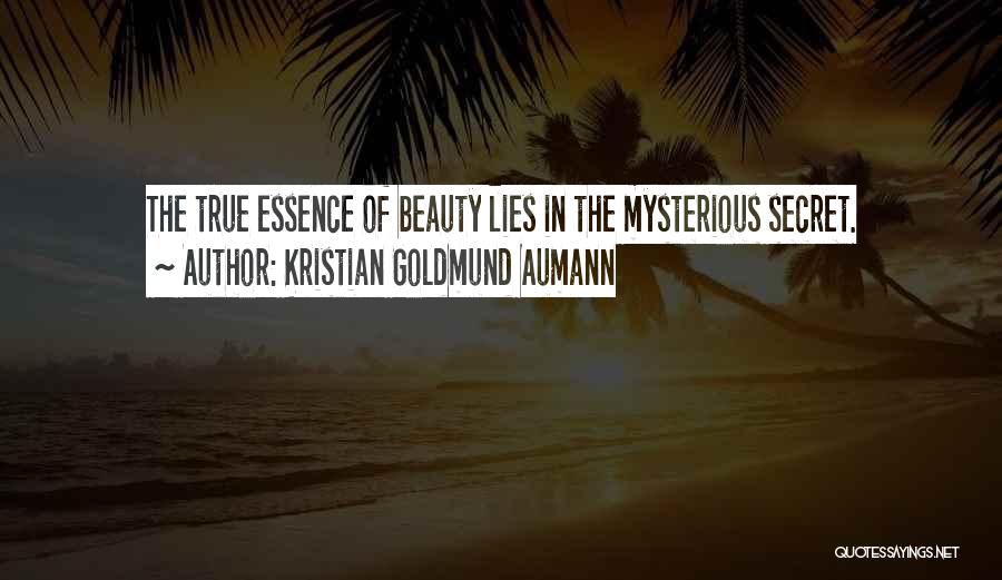 Kristian Goldmund Aumann Quotes: The True Essence Of Beauty Lies In The Mysterious Secret.