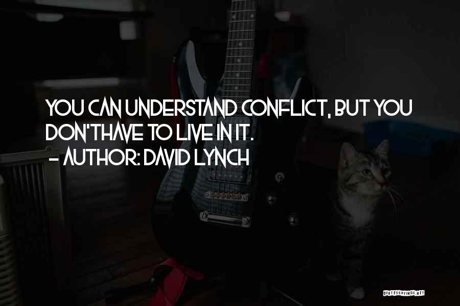 David Lynch Quotes: You Can Understand Conflict, But You Don'thave To Live In It.