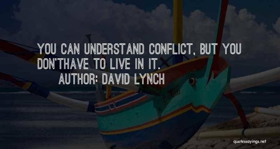 David Lynch Quotes: You Can Understand Conflict, But You Don'thave To Live In It.