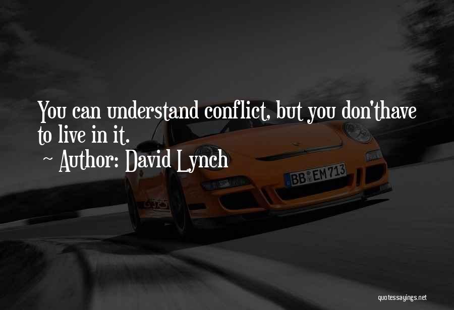 David Lynch Quotes: You Can Understand Conflict, But You Don'thave To Live In It.
