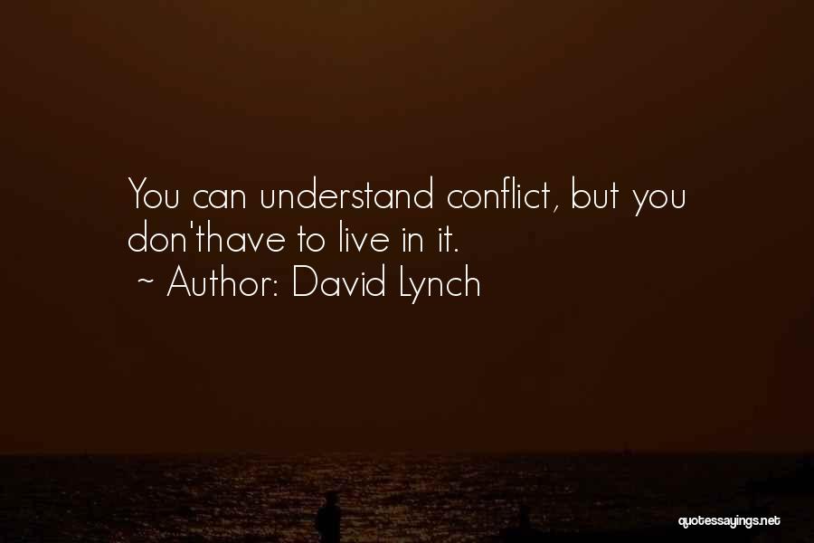 David Lynch Quotes: You Can Understand Conflict, But You Don'thave To Live In It.