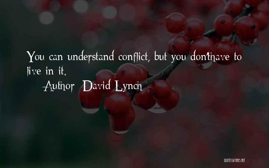 David Lynch Quotes: You Can Understand Conflict, But You Don'thave To Live In It.