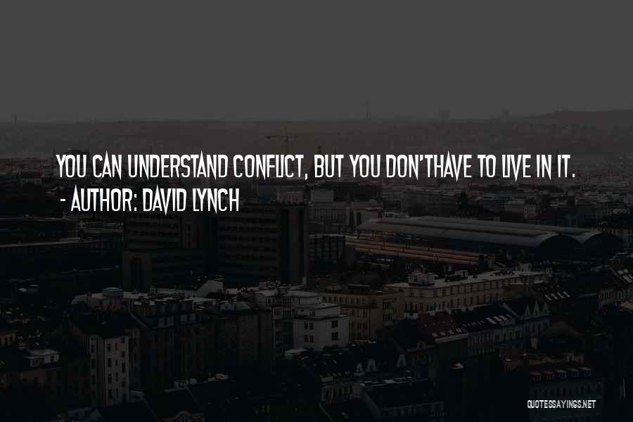 David Lynch Quotes: You Can Understand Conflict, But You Don'thave To Live In It.