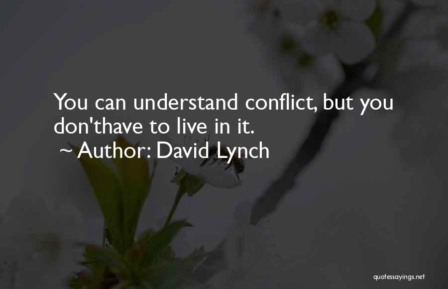 David Lynch Quotes: You Can Understand Conflict, But You Don'thave To Live In It.