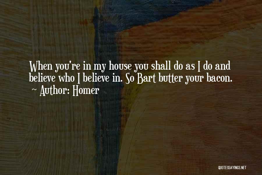 Homer Quotes: When You're In My House You Shall Do As I Do And Believe Who I Believe In. So Bart Butter