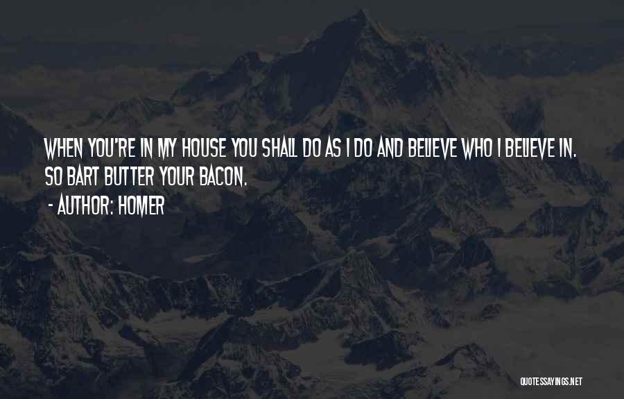 Homer Quotes: When You're In My House You Shall Do As I Do And Believe Who I Believe In. So Bart Butter